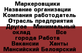 Маркеровщики › Название организации ­ Компания-работодатель › Отрасль предприятия ­ Другое › Минимальный оклад ­ 44 000 - Все города Работа » Вакансии   . Ханты-Мансийский,Белоярский г.